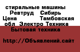 стиральные машины : “Ревтруд“ “Сибирь“ › Цена ­ 2 000 - Тамбовская обл. Электро-Техника » Бытовая техника   